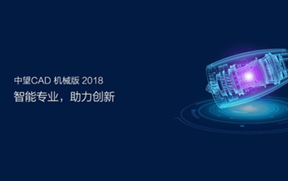 中望CAD機(jī)械版2018發(fā)布，助推制造業(yè)提質(zhì)升級